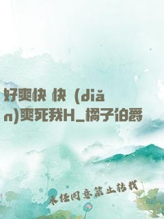 好爽快 快點(diǎn)爽死我H